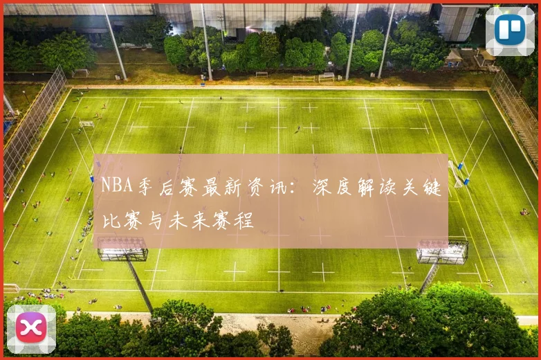 NBA季后赛最新资讯:深度解读关键比赛与未来赛程
