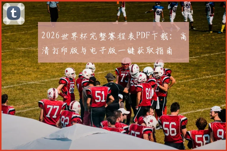 2026世界杯完整赛程表PDF下载：高清打印版与电子版一键获取指南