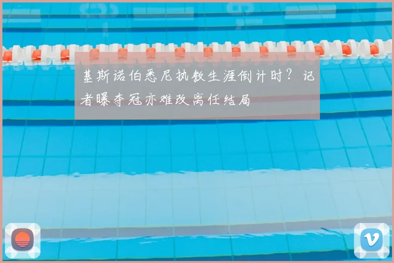 基斯诺伯悉尼执教生涯倒计时?记者曝夺冠亦难改离任结局