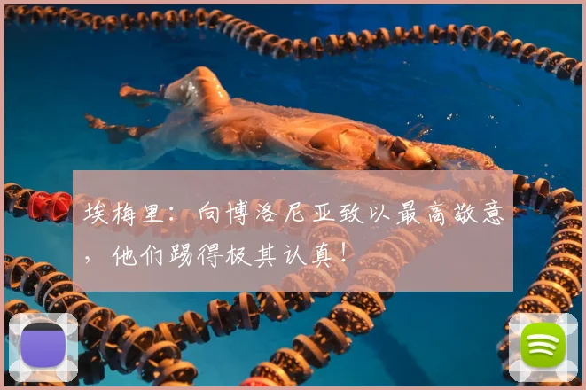 埃梅里:向博洛尼亚致以最高敬意,他们踢得极其认真!